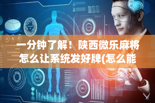 一分钟了解！陕西微乐麻将怎么让系统发好牌(怎么能让胜率高)
