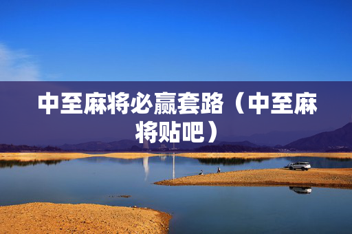 中至麻将必赢套路（中至麻将贴吧）