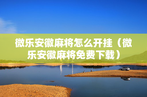 微乐安徽麻将怎么开挂（微乐安徽麻将免费下载）