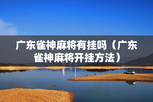 广东雀神麻将有挂吗（广东雀神麻将开挂方法）