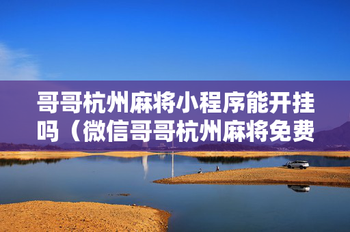 哥哥杭州麻将小程序能开挂吗（微信哥哥杭州麻将免费开挂器）
