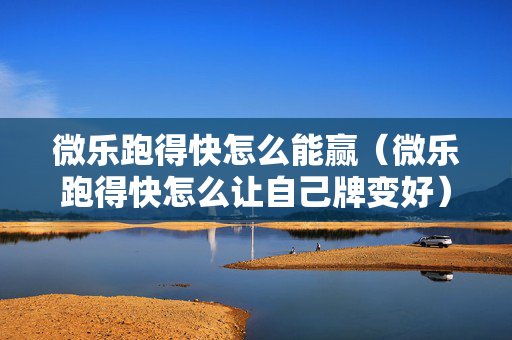 微乐跑得快怎么能赢（微乐跑得快怎么让自己牌变好）