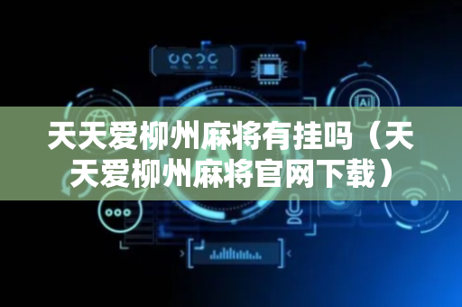 天天爱柳州麻将有挂吗（天天爱柳州麻将官网下载）