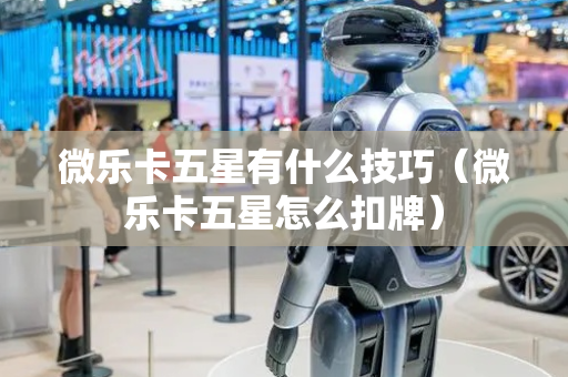 微乐卡五星有什么技巧（微乐卡五星怎么扣牌）