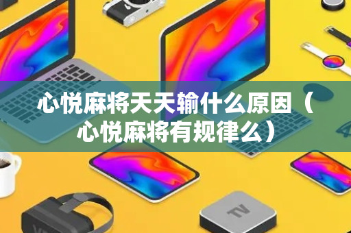 心悦麻将天天输什么原因（心悦麻将有规律么）