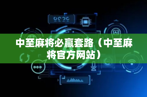 中至麻将必赢套路（中至麻将官方网站）