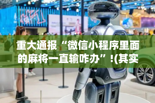 重大通报“微信小程序里面的麻将一直输咋办”!(其实确实有挂)-抖音