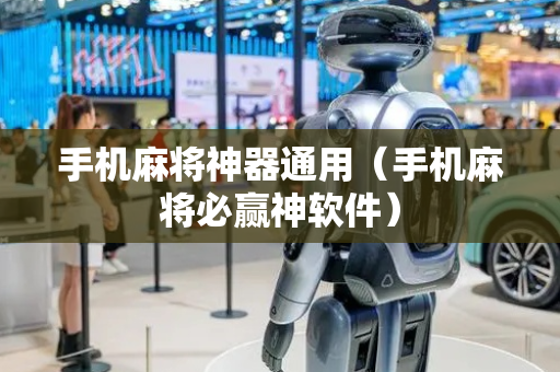 手机麻将神器通用（手机麻将必赢神软件）