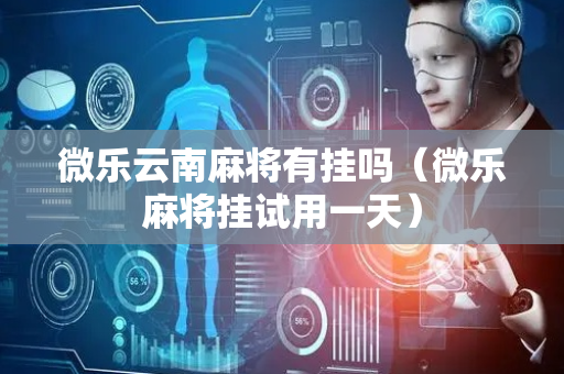 微乐云南麻将有挂吗（微乐麻将挂试用一天）