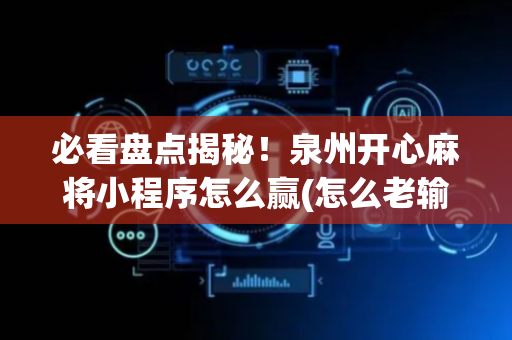 必看盘点揭秘！泉州开心麻将小程序怎么赢(怎么老输必备神器)