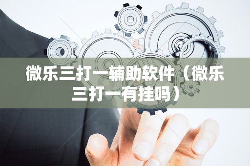 微乐三打一辅助软件（微乐三打一有挂吗）