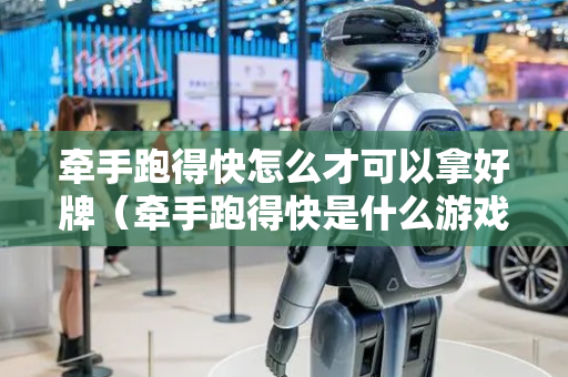 牵手跑得快怎么才可以拿好牌（牵手跑得快是什么游戏）