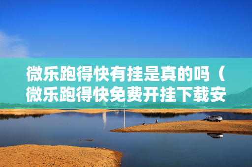 微乐跑得快有挂是真的吗（微乐跑得快免费开挂下载安装）