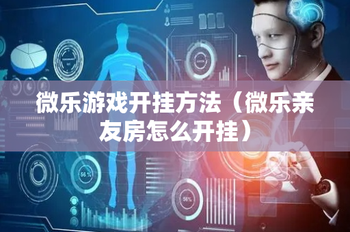 微乐游戏开挂方法（微乐亲友房怎么开挂）