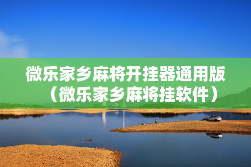 微乐家乡麻将开挂器通用版（微乐家乡麻将挂软件）