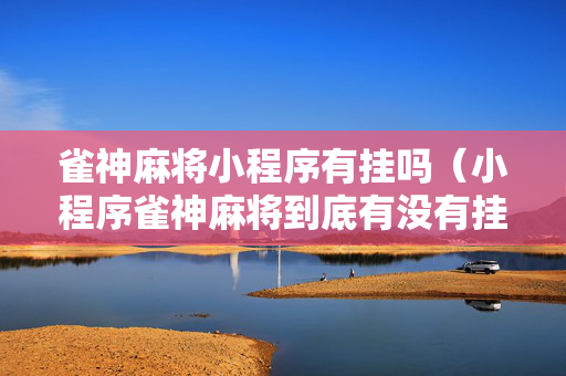 雀神麻将小程序有挂吗（小程序雀神麻将到底有没有挂）