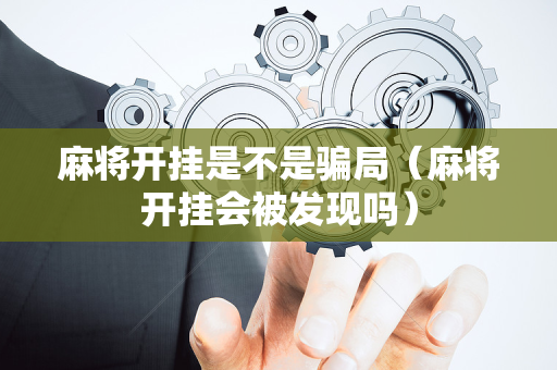 麻将开挂是不是骗局（麻将开挂会被发现吗）