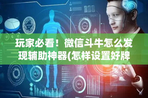 玩家必看！微信斗牛怎么发现辅助神器(怎样设置好牌)