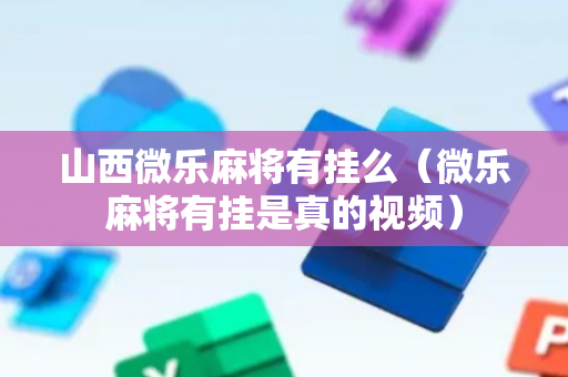 山西微乐麻将有挂么（微乐麻将有挂是真的视频）