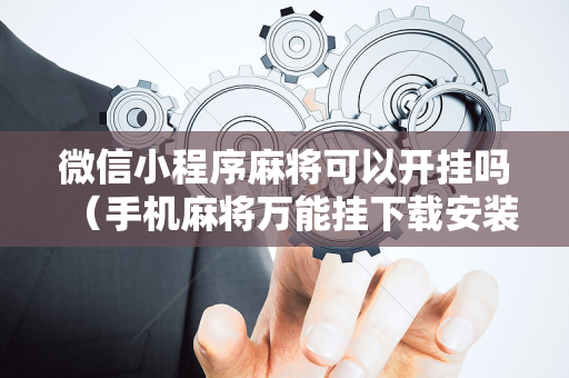微信小程序麻将可以开挂吗（手机麻将万能挂下载安装）