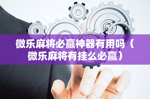 微乐麻将必赢神器有用吗（微乐麻将有挂么必赢）