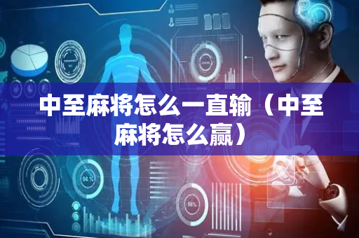 中至麻将怎么一直输（中至麻将怎么赢）