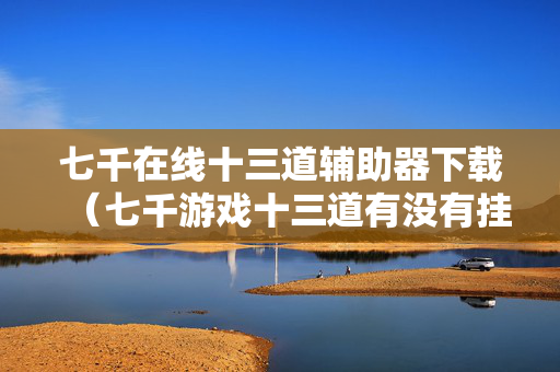七千在线十三道辅助器下载（七千游戏十三道有没有挂）