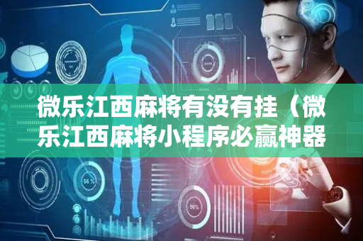 微乐江西麻将有没有挂（微乐江西麻将小程序必赢神器免费）