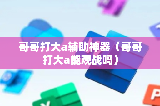 哥哥打大a辅助神器（哥哥打大a能观战吗）