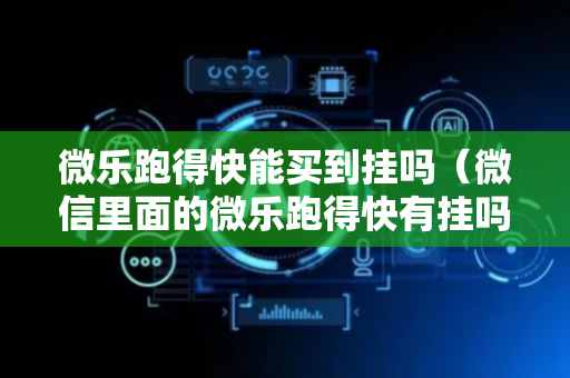 微乐跑得快能买到挂吗（微信里面的微乐跑得快有挂吗）