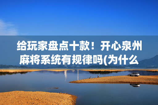 给玩家盘点十款！开心泉州麻将系统有规律吗(为什么牌一直很差)