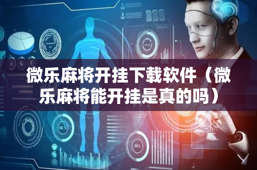 微乐麻将开挂下载软件（微乐麻将能开挂是真的吗）