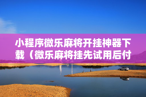 小程序微乐麻将开挂神器下载（微乐麻将挂先试用后付款）