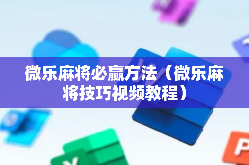 微乐麻将必赢方法（微乐麻将技巧视频教程）