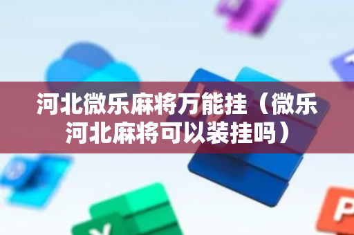 河北微乐麻将万能挂（微乐河北麻将可以装挂吗）