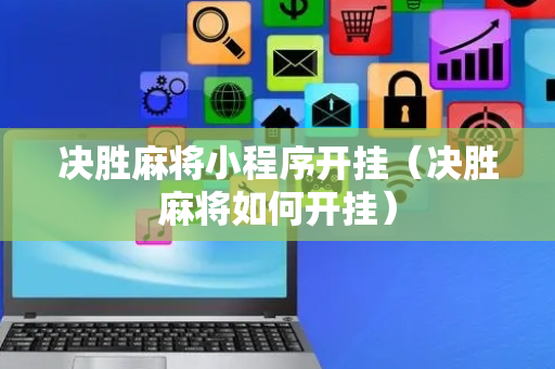 决胜麻将小程序开挂（决胜麻将如何开挂）