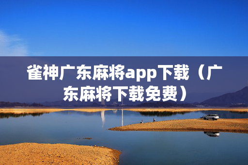 雀神广东麻将app下载（广东麻将下载免费）