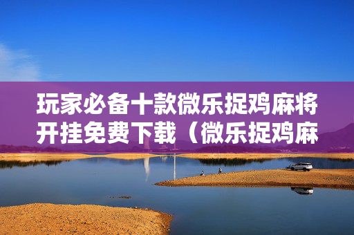 玩家必备十款微乐捉鸡麻将开挂免费下载（微乐捉鸡麻将必赢软件）