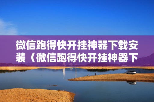 微信跑得快开挂神器下载安装（微信跑得快开挂神器下载安装多少钱）