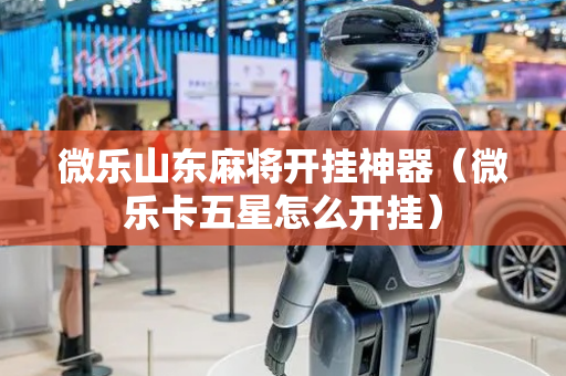 微乐山东麻将开挂神器（微乐卡五星怎么开挂）