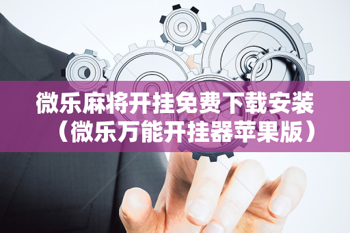 微乐麻将开挂免费下载安装（微乐万能开挂器苹果版）