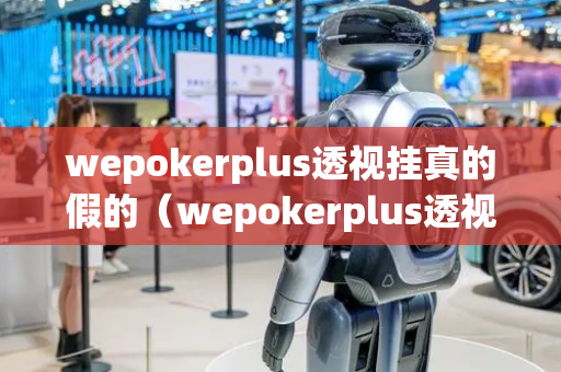 wepokerplus透视挂真的假的（wepokerplus透视软件）