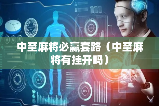 中至麻将必赢套路（中至麻将有挂开吗）