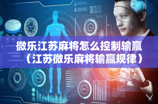 微乐江苏麻将怎么控制输赢（江苏微乐麻将输赢规律）