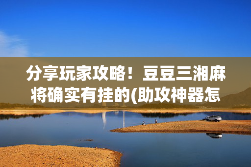 分享玩家攻略！豆豆三湘麻将确实有挂的(助攻神器怎么才会赢)