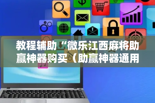 教程辅助“微乐江西麻将助赢神器购买（助赢神器通用版）