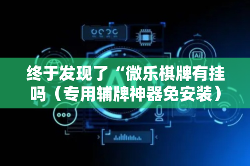 终于发现了“微乐棋牌有挂吗（专用辅牌神器免安装）