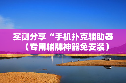 实测分享“手机扑克辅助器（专用辅牌神器免安装）