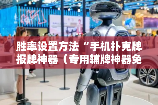 胜率设置方法“手机扑克牌报牌神器（专用辅牌神器免安装）