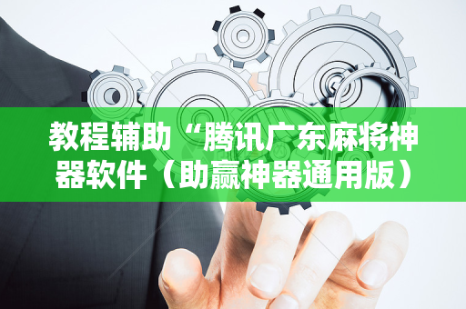 教程辅助“腾讯广东麻将神器软件（助赢神器通用版）